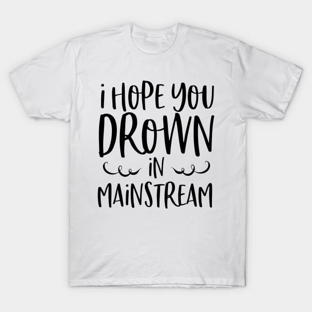 I Hope You Drown In Mainstream T-Shirt by Rise And Design